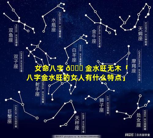 女命八字 🐋 金水旺无木「八字金水旺的女人有什么特点」